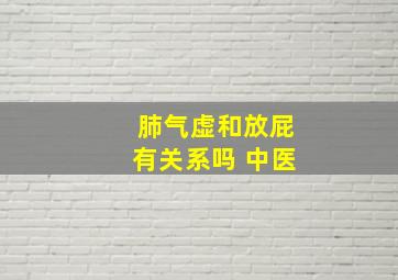 肺气虚和放屁有关系吗 中医